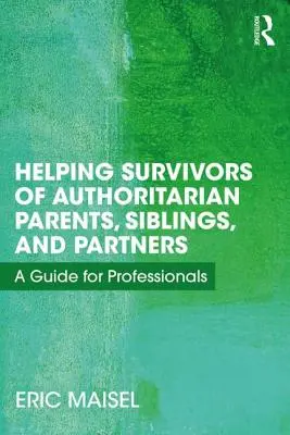 Ajutorarea supraviețuitorilor de părinți, frați și parteneri autoritari: Un ghid pentru profesioniști - Helping Survivors of Authoritarian Parents, Siblings, and Partners: A Guide for Professionals