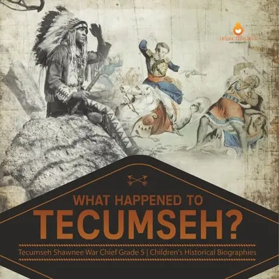 What Happened to Tecumseh? Tecumseh Shawnee War Chief Gradul 5 Biografii istorice pentru copii - What Happened to Tecumseh? Tecumseh Shawnee War Chief Grade 5 Children's Historical Biographies