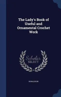Cartea Doamnei de Croșetat Utile și Ornamentale - The Lady's Book of Useful and Ornamental Crochet Work