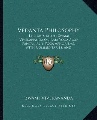 Filozofia Vedanta: Prelegeri ale lui Swami Vivekananda despre Raja Yoga De asemenea, Aforismele Yoga ale lui Pantanjali, cu comentarii și glosar de Sa - Vedanta Philosophy: Lectures by the Swami Vivekananda on Raja Yoga Also Pantanjali's Yoga Aphorisms, with Commentaries, and Glossary of Sa