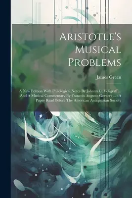 Problemele muzicale ale lui Aristotel: O nouă ediție cu note filologice de Johann C. Voligraff ... și un comentariu muzical de Francois Auguste Gevaert - Aristotle's Musical Problems: A New Edition With Philological Notes By Johann C. Voligraff ... And A Musical Commentary By Francois Auguste Gevaert