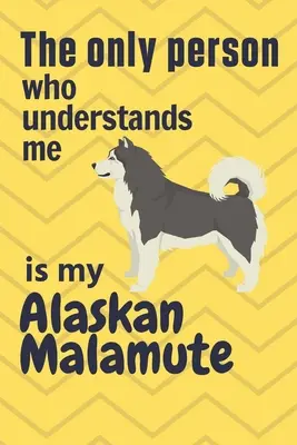 Singura persoană care mă înțelege este Alaskan Malamute al meu: Pentru fanii câinilor din rasa Alaskan Malamute - The only person who understands me is my Alaskan Malamute: For Alaskan Malamute Dog Fans
