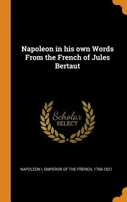 Napoleon în propriile sale cuvinte Din franceza lui Jules Bertaut - Napoleon in his own Words From the French of Jules Bertaut