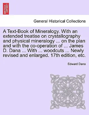 A Text-Book of Mineralogy. With an extended treatise on crystallography and physical mineralogy ... on the plan and with the cooperation of ... James - A Text-Book of Mineralogy. With an extended treatise on crystallography and physical mineralogy ... on the plan and with the co-operation of ... James