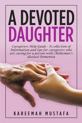 O fiică devotată: Ghid de ajutor pentru îngrijitori - o colecție de informații și sfaturi pentru îngrijitorii care au grijă de o persoană cu (Alzheime - A Devoted Daughter: Caregivers Help Guide - a Collection of Information and Tips for Caregivers Who are Caring for a Person With (Alzheime