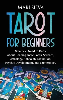 Tarot pentru începători: Ce trebuie să știi despre citirea cărților de tarot, întinderi, astrologie, Kabbalah, divinație, dezvoltare psihică și nu - Tarot for Beginners: What You Need to Know about Reading Tarot Cards, Spreads, Astrology, Kabbalah, Divination, Psychic Development, and Nu