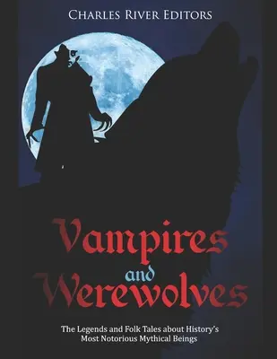Vampiri și vârcolaci: Legendele și poveștile populare despre cele mai cunoscute ființe mitice din istorie - Vampires and Werewolves: The Legends and Folk Tales about History's Most Notorious Mythical Beings