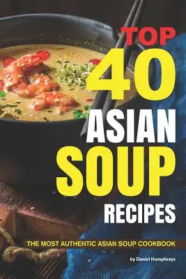 Cele mai bune 40 de rețete de supe asiatice: Cea mai autentică carte de bucate cu supe asiatice - Top 40 Asian Soup Recipes: The Most Authentic Asian Soup Cookbook