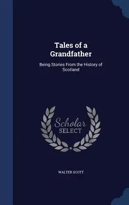 Tales of a Grandfather: Being Stories From the History of Scotland (Povestiri din istoria Scoției) - Tales of a Grandfather: Being Stories From the History of Scotland