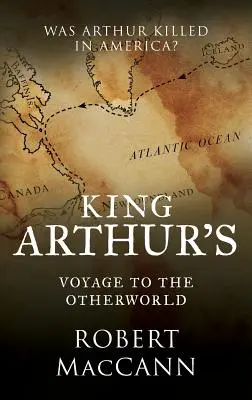 Călătoria regelui Arthur spre lumea cealaltă: A fost Arthur ucis în America? - King Arthur's Voyage to the Otherworld: Was Arthur killed in America?