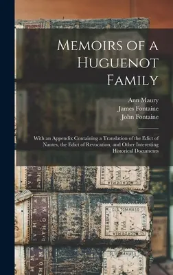 Memoriile unei familii hughenote: With an Appendix Containing a Translation of the Edict of Nantes, the Edict of Revocation, and Other Interesting Histo - Memoirs of a Huguenot Family: With an Appendix Containing a Translation of the Edict of Nantes, the Edict of Revocation, and Other Interesting Histo