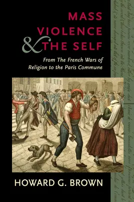 Violența în masă și sinele: de la războaiele religioase franceze la Comuna din Paris - Mass Violence and the Self: From the French Wars of Religion to the Paris Commune