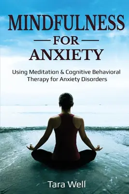 Mindfulness pentru anxietate: Utilizarea meditației și a terapiei cognitiv-comportamentale pentru tulburările de anxietate - Mindfulness for Anxiety: Using Meditation & Cognitive Behavioral Therapy for Anxiety Disorders