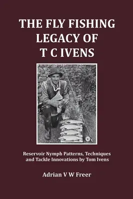 Moștenirea pescuitului la muscă a lui T C Ivens: Modele, tehnici și inovații în materie de echipament pentru nimfe de rezervor de Tom Ivens - The Fly Fishing Legacy of T C Ivens: Reservoir Nymph Patterns, Techniques and Tackle Innovations by Tom Ivens