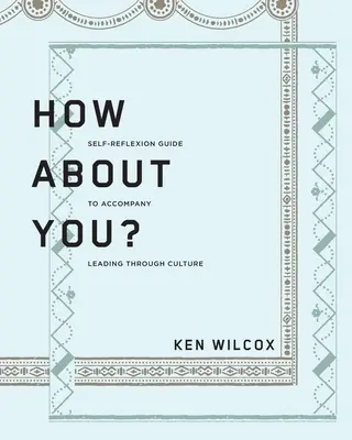 How About You? A Self-Reflexion Guide to Accompany Leading Through Culture - How About You?: A Self-Reflexion Guide to Accompany Leading Through Culture