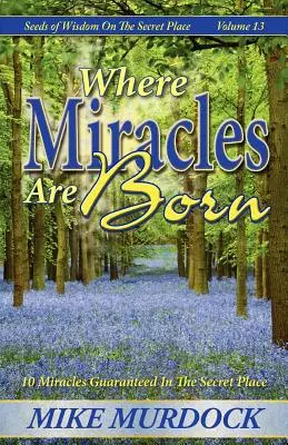 Unde se nasc miracolele (Seeds Of Wisdom on The Secret Place, Volume 13) - Where Miracles Are Born (Seeds Of Wisdom on The Secret Place, Volume 13)