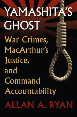 Fantoma lui Yamashita: Crimele de război, justiția lui Macarthur și răspunderea comandamentului - Yamashita's Ghost: War Crimes, Macarthur's Justice, and Command Accountability