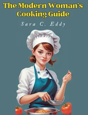Ghidul de gătit al femeii moderne: 400+ Rețete de neuitat - The Modern Woman's Cooking Guide: 400+ Unforgettable Recipes