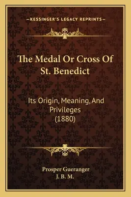 Medalia sau crucea Sfântului Benedict: originea, semnificația și privilegiile sale (1880) - The Medal Or Cross Of St. Benedict: Its Origin, Meaning, And Privileges (1880)