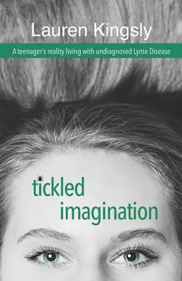 Imaginația gâdilată: Realitatea unui adolescent care trăiește cu boala Lyme nediagnosticată - Tickled Imagination: A teenager's reality living with undiagnosed Lyme Disease