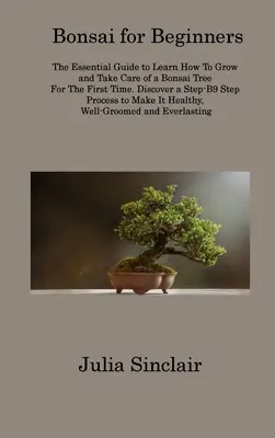 Bonsai pentru începători: Ghidul esențial pentru a învăța cum să cultivi și să îngrijești un copac Bonsai pentru prima dată. Descoperiți un Pr pas cu pas - 9 - Bonsai for Beginners: The Essential Guide to Learn How To Grow and Take Care of a Bonsai Tree For The First Time. Discover a Step-B9 Step Pr