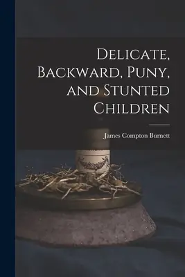 Copii delicați, înapoiați, slăbănogi și rahitici - Delicate, Backward, Puny, and Stunted Children