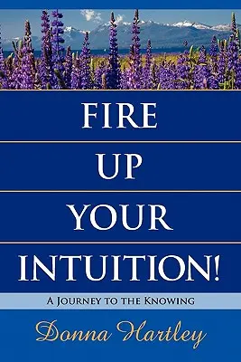 Aprinde-ți intuiția: O călătorie către cunoaștere - Fire Up Your Intuition: A Journey to the Knowing