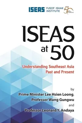 Iseas at 50: Înțelegerea Asiei de Sud-Est în trecut și în prezent - Iseas at 50: Understanding Southeast Asia Past and Present