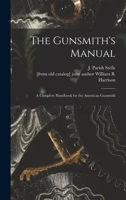Manualul armurierului; un manual complet pentru armurierul american (Stelle J. Parish (James Parish)) - The Gunsmith's Manual; a Complete Handbook for the American Gunsmith (Stelle J. Parish (James Parish))