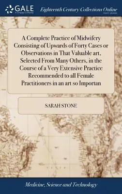 A Complete Practice of Midwifery Consisting of Upwards of Forty Cases or Observations in That Valuable Art, Selected From Many Others, in the Course o - A Complete Practice of Midwifery Consisting of Upwards of Forty Cases or Observations in That Valuable art, Selected From Many Others, in the Course o