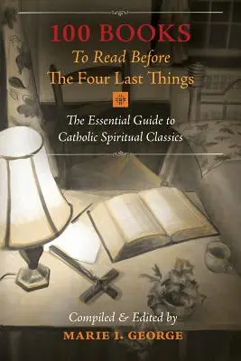 100 de cărți de citit înainte de cele patru lucruri din urmă: Ghidul esențial al clasicilor spirituali catolici - 100 Books To Read Before The Four Last Things: The Essential Guide to Catholic Spiritual Classics