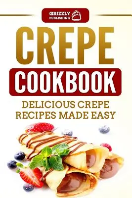 Carte de bucate cu crepe: Rețete delicioase de crepe făcute ușor - Crepe Cookbook: Delicious Crepe Recipes Made Easy