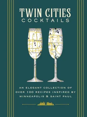 Twin Cities Cocktails: O colecție elegantă de peste 100 de rețete inspirate de Minneapolis și Saint Paul - Twin Cities Cocktails: An Elegant Collection of Over 100 Recipes Inspired by Minneapolis and Saint Paul