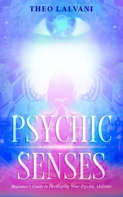 Simțuri psihice: Ghidul începătorului pentru dezvoltarea abilităților tale psihice - Psychic Senses: Beginner's Guide to Developing Your Psychic Abilities
