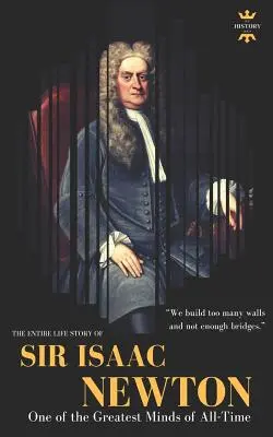 Sir Isaac Newton: Una dintre cele mai mari minți ale tuturor timpurilor. Întreaga poveste de viață - Sir Isaac Newton: One of the Greatest Minds of All-Time. The Entire Life Story