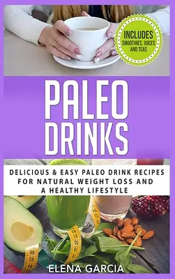 Băuturi Paleo: Rețete delicioase și ușoare de băuturi Paleo pentru o pierdere în greutate naturală și un stil de viață sănătos - Paleo Drinks: Delicious and Easy Paleo Drink Recipes for Natural Weight Loss and A Healthy Lifestyle