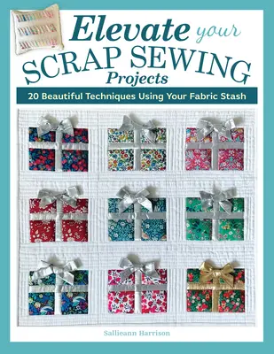 Elevează-ți proiectele de cusut din resturi: 20+ tehnici frumoase folosind stocul tău de țesături - Elevate Your Scrap Sewing Projects: 20+ Beautiful Techniques Using Your Fabric Stash