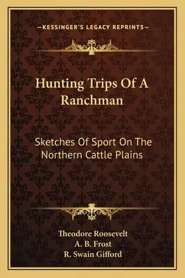 Hunting Trips Of A Ranchman: Schițe de sport pe câmpiile de vite din nord - Hunting Trips Of A Ranchman: Sketches Of Sport On The Northern Cattle Plains