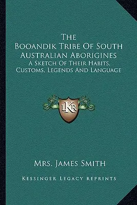 Tribul Booandik al aborigenilor din Australia de Sud: O schiță a obiceiurilor, obiceiurilor, legendelor și limbii lor - The Booandik Tribe Of South Australian Aborigines: A Sketch Of Their Habits, Customs, Legends And Language