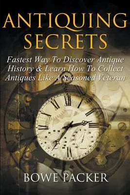 Secretele Antichității: Cea mai rapidă cale de a descoperi istoria antichităților și de a învăța cum să colecționezi antichități ca un veteran experimentat - Antiquing Secrets: Fastest Way to Discover Antique History & Learn How to Collect Antiques Like a Seasoned Veteran