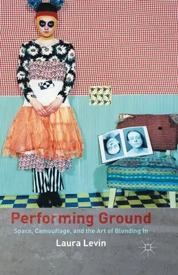 Performing Ground: Space, Camouflage, and the Art of Blending in (Spațiu, camuflaj și arta amestecării) - Performing Ground: Space, Camouflage, and the Art of Blending in