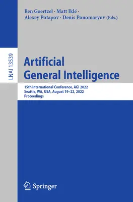 Inteligența generală artificială: A 15-a Conferință internațională, Agi 2022, Seattle, Wa, SUA, 19-22 august 2022, Proceedings - Artificial General Intelligence: 15th International Conference, Agi 2022, Seattle, Wa, Usa, August 19-22, 2022, Proceedings