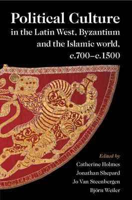 Cultura politică în Occidentul latin, Bizanț și lumea islamică, c.700-c.1500 - Political Culture in the Latin West, Byzantium and the Islamic world, c.700-c.1500