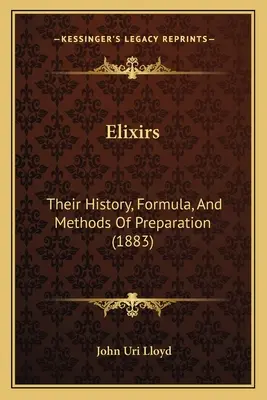 Elixiruri: Istoria, formula și metodele lor de preparare (1883) - Elixirs: Their History, Formula, And Methods Of Preparation (1883)