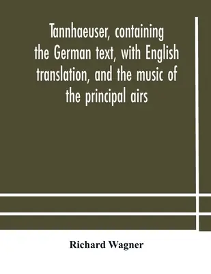 Tannhaeuser, conținând textul german, cu traducere în engleză, și muzica principalelor arii - Tannhaeuser, containing the German text, with English translation, and the music of the principal airs