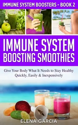 Smoothie-uri care stimulează sistemul imunitar: Oferă corpului tău ceea ce are nevoie pentru a rămâne sănătos - rapid, ușor și ieftin - Immune System Boosting Smoothies: Give Your Body What It Needs to Stay Healthy - Quickly, Easily & Inexpensively