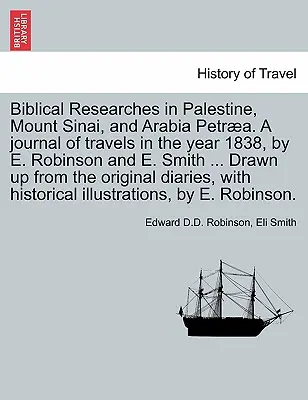 Cercetări biblice în Palestina, Muntele Sinai și Arabia Petra. Un jurnal de călătorii în anul 1838, de E. Robinson și E. Smith ... Drawn up from - Biblical Researches in Palestine, Mount Sinai, and Arabia Petra. A journal of travels in the year 1838, by E. Robinson and E. Smith ... Drawn up from