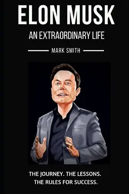 Elon Musk: O viață extraordinară: Urmează călătoria, lecțiile, regulile succesului - Elon Musk: An Extraordinary Life: Follow the Journey, The Lessons, The Rules for Success