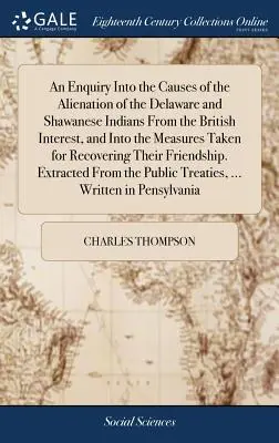 An Enquiry Into the Causes of the Alienation of the Delaware and Shawanese Indians From the British Interest, and Into the Measures Taken for Recoveri