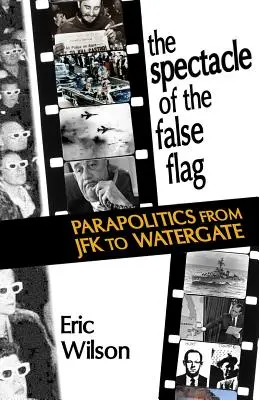 The Spectacle of the False-Flag: Parapolitica de la JFK la Watergate - The Spectacle of the False-Flag: Parapolitics from JFK to Watergate